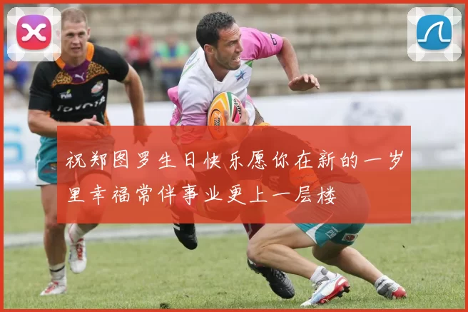 祝郑图罗生日快乐愿你在新的一岁里幸福常伴事业更上一层楼