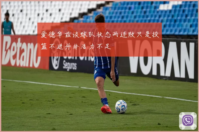 爱德华兹谈球队状态两连败只是投篮不进并非活力不足