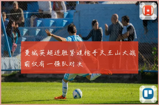 曼城英超连胜紧追枪手天王山大战前仅有一强队对决