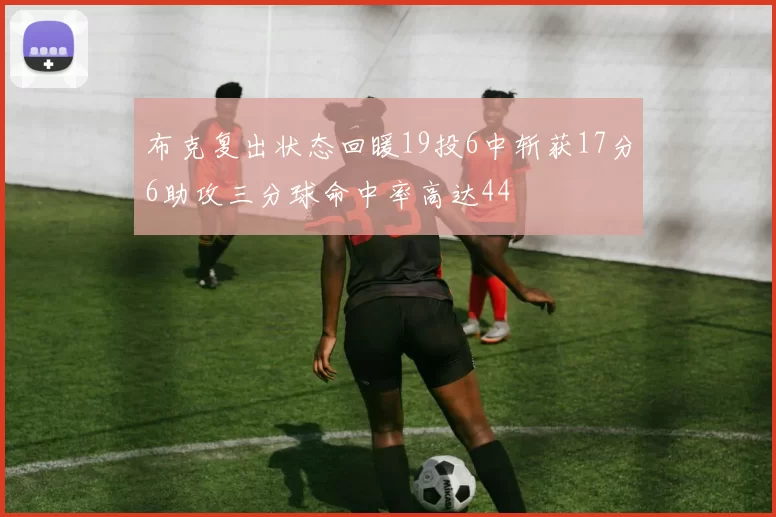 布克复出状态回暖19投6中斩获17分6助攻三分球命中率高达44