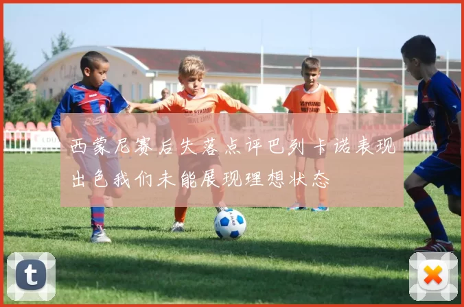 西蒙尼赛后失落点评巴列卡诺表现出色我们未能展现理想状态