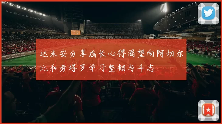达米安分享成长心得渴望向阿切尔比和劳塔罗学习坚韧与斗志
