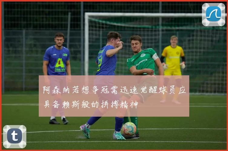 阿森纳若想争冠需迅速觉醒球员应具备赖斯般的拼搏精神