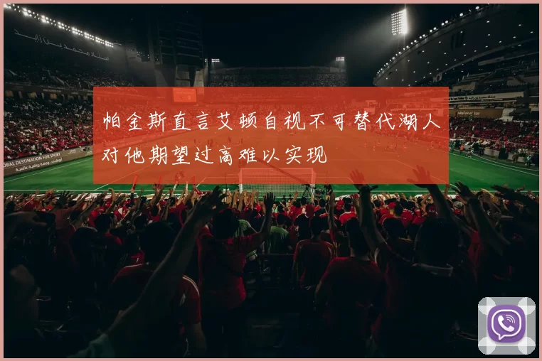 帕金斯直言艾顿自视不可替代湖人对他期望过高难以实现