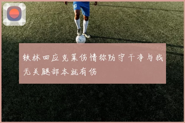 铁林回应克莱伤情称防守干净与我无关腿部本就有伤