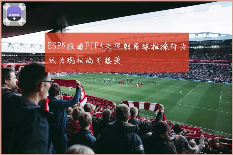 ESPN报道FIFA未限制角球推搡行为认为现状尚可接受