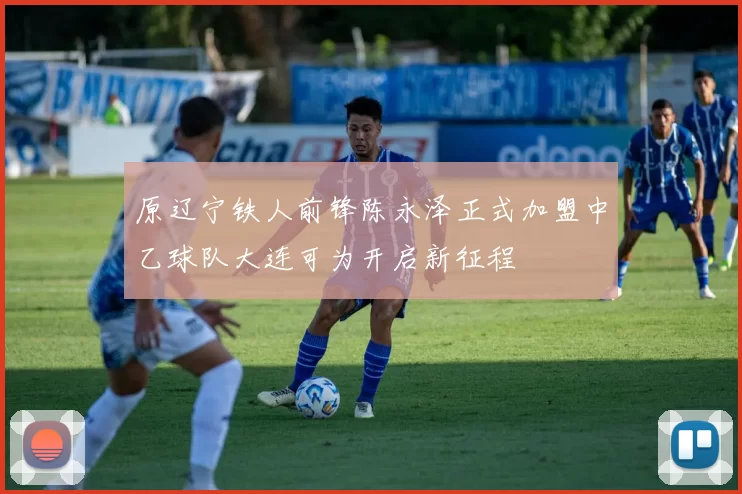 原辽宁铁人前锋陈永泽正式加盟中乙球队大连可为开启新征程